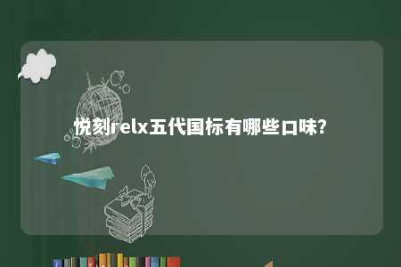 悦刻relx五代国标有哪些口味？ 